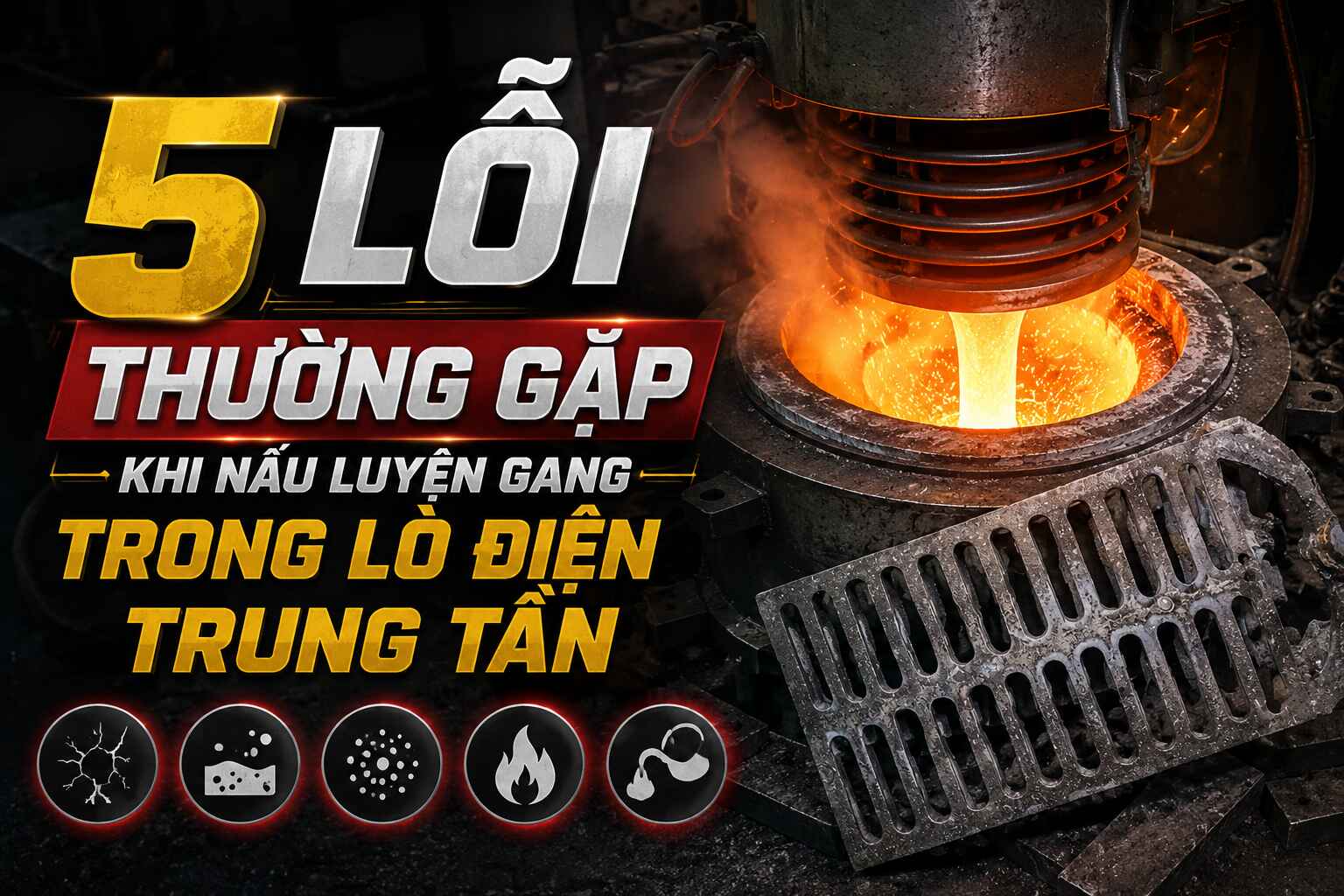 5 Lỗi Thường Gặp Khi Nấu Luyện Gang Trong Lò Điện Trung Tần Và Cách Xử Lý