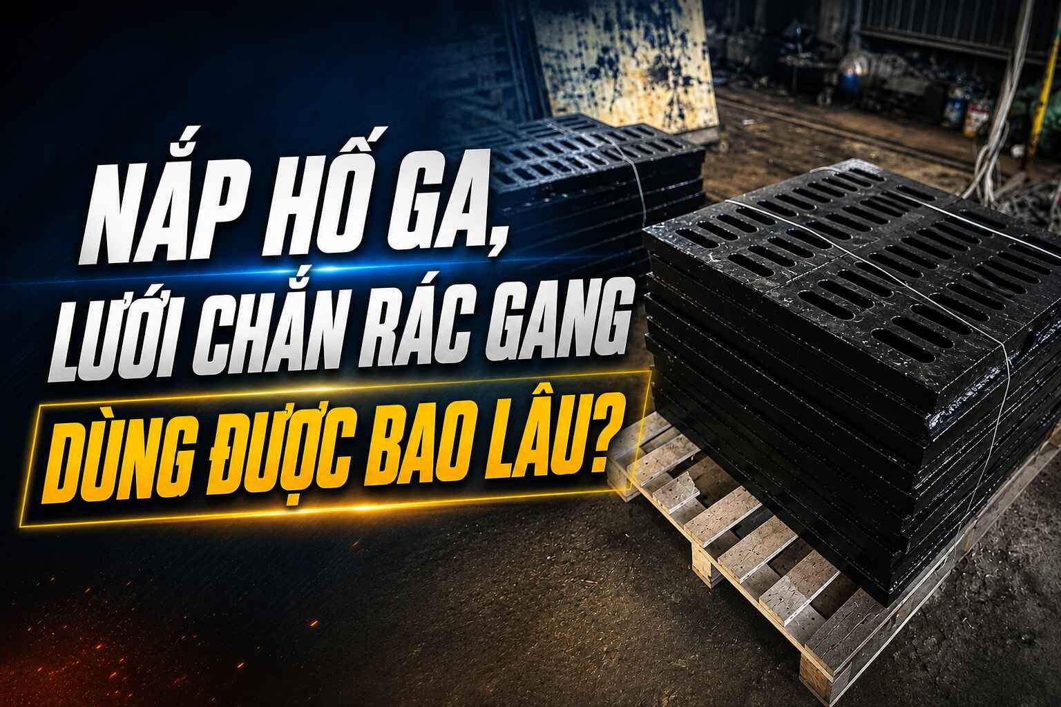 Nắp hố ga, lưới chắn rác gang dùng được bao lâu?