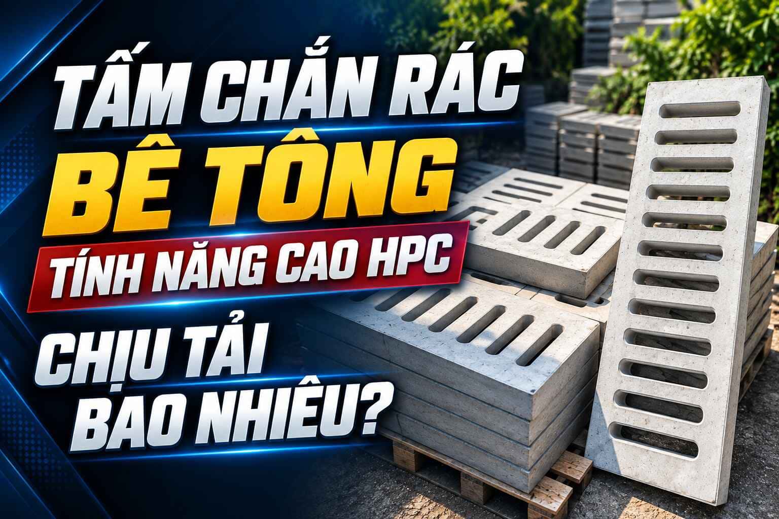 Tấm chắn rác bê tông tính năng cao HPC chịu được tải trọng bao nhiêu?
