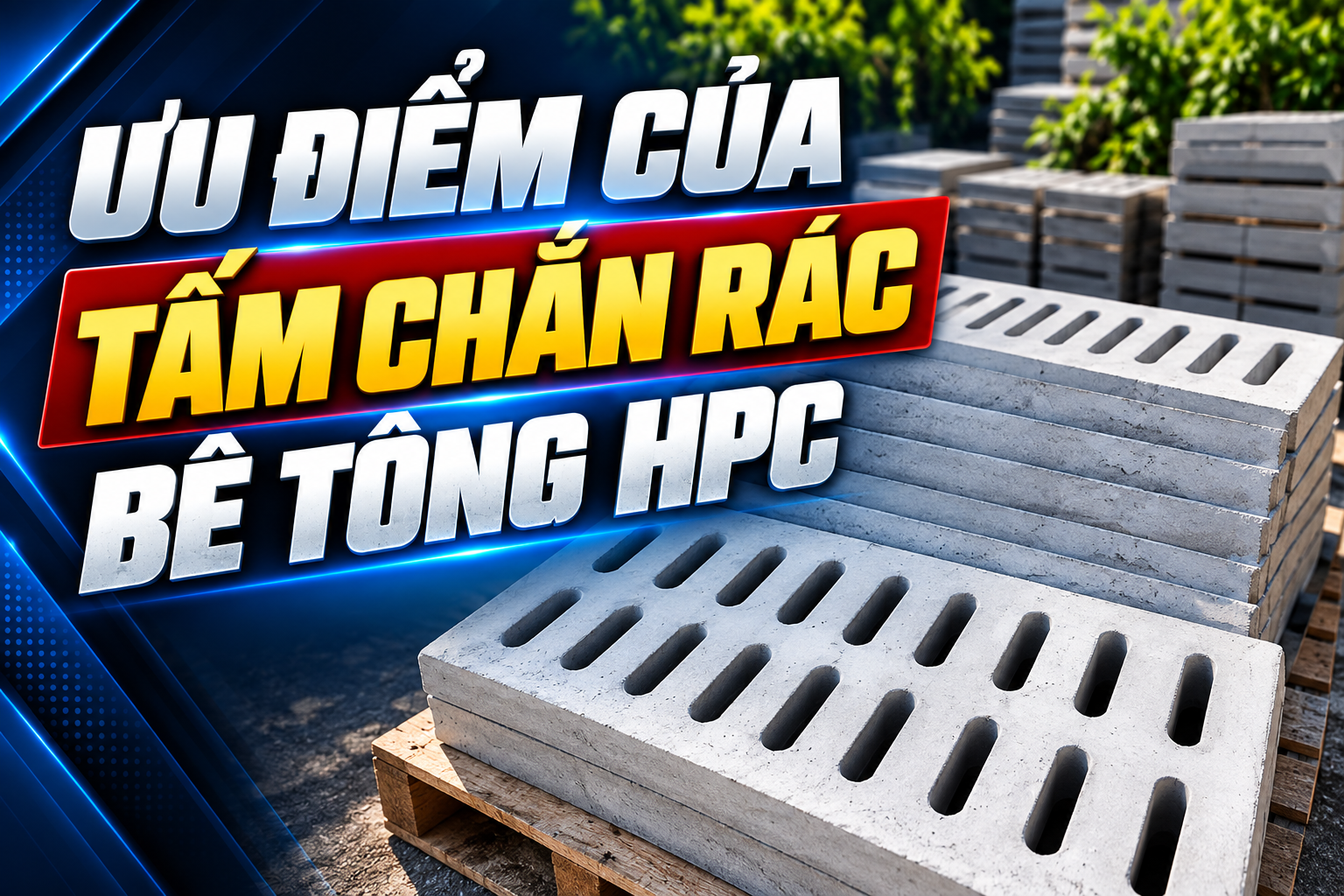 Ưu điểm của tấm chắn rác bê tông HPC